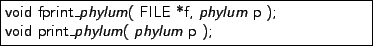 \fbox{\parbox{8cm}{
{\sf void fprint\_{\em phylum}( FILE *f, {\em phylum} p ); \\
void print\_{\em phylum}( {\em phylum} p );
}}}